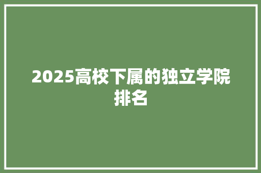 2025高校下属的独立学院排名 未命名