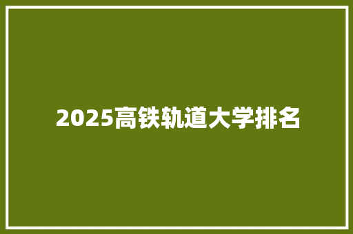 2025高铁轨道大学排名