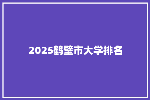 2025鹤壁市大学排名 未命名