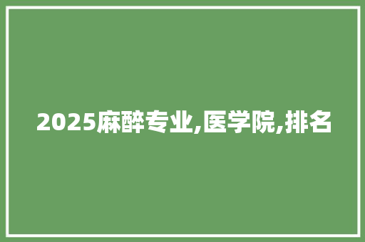 2025麻醉专业,医学院,排名 未命名