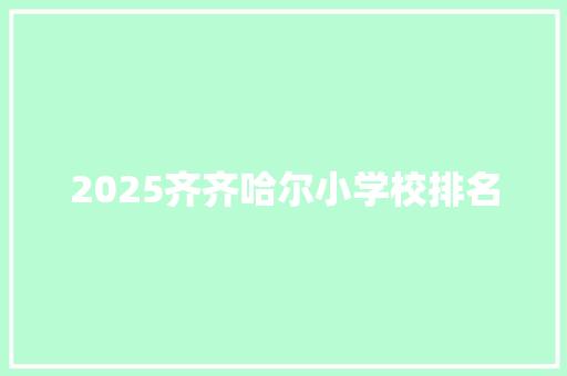 2025齐齐哈尔小学校排名 未命名