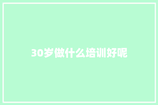 30岁做什么培训好呢 未命名