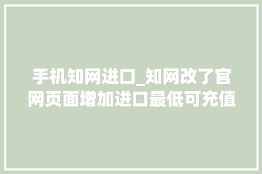 手机知网进口_知网改了官网页面增加进口最低可充值05元