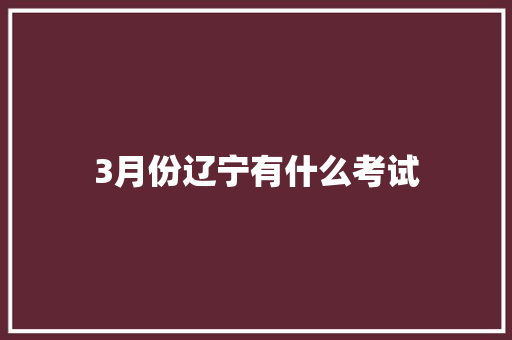 3月份辽宁有什么考试 未命名