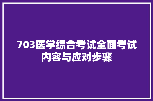 703医学综合考试全面考试内容与应对步骤