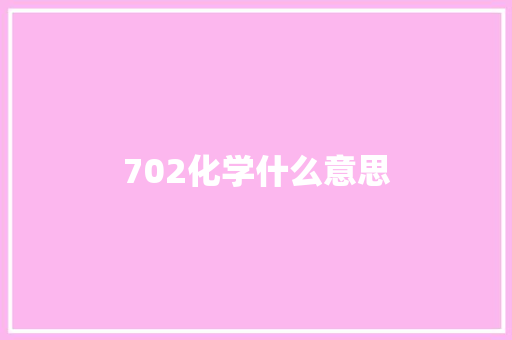 702化学什么意思