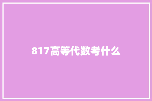 817高等代数考什么 未命名