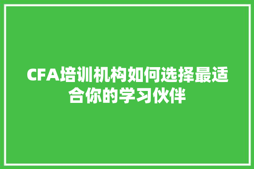 CFA培训机构如何选择最适合你的学习伙伴