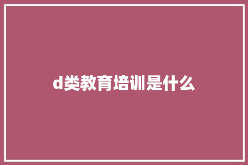 d类教育培训是什么 未命名