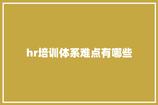 hr培训体系难点有哪些 未命名