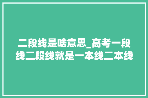 二段线是啥意思_高考一段线二段线就是一本线二本线吗原来是这样