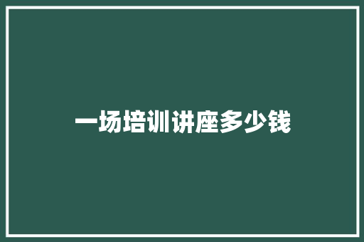 一场培训讲座多少钱