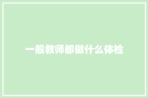 一般教师都做什么体检