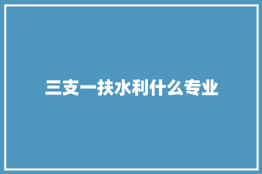 三支一扶水利什么专业