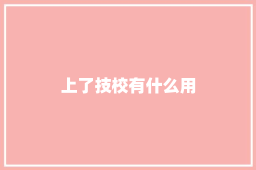 上了技校有什么用 未命名