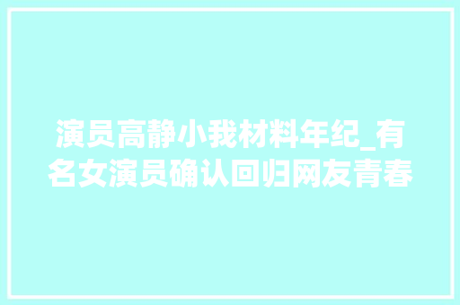 演员高静小我材料年纪_有名女演员确认回归网友青春回来了