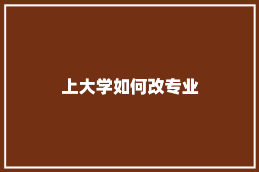 上大学如何改专业 未命名