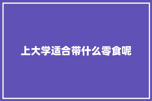 上大学适合带什么零食呢