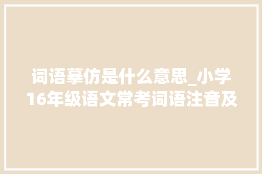 词语摹仿是什么意思_小学16年级语文常考词语注音及解释建议收藏