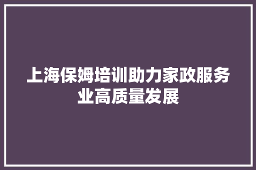 上海保姆培训助力家政服务业高质量发展 未命名