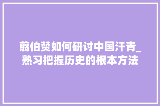 翦伯赞如何研讨中国汗青_熟习把握历史的根本方法 演讲稿范文