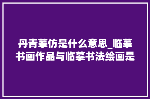 丹青摹仿是什么意思_临摹书画作品与临摹书法绘画是一回事吗