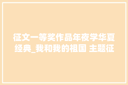 征文一等奖作品年夜学华夏经典_我和我的祖国 主题征文比赛一等奖作品赏析上篇