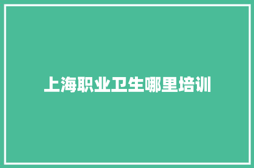 上海职业卫生哪里培训 未命名