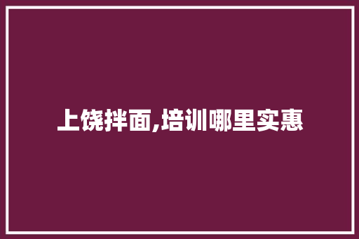 上饶拌面,培训哪里实惠