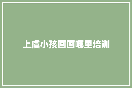 上虞小孩画画哪里培训 未命名