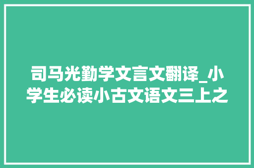 司马光勤学文言文翻译_小学生必读小古文语文三上之30司马光