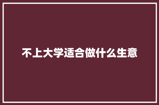 不上大学适合做什么生意