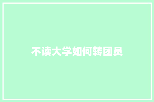 不读大学如何转团员