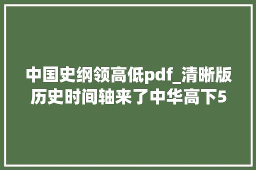 中国史纲领高低pdf_清晰版历史时间轴来了中华高下5000年一目了然文科生必备 论文范文