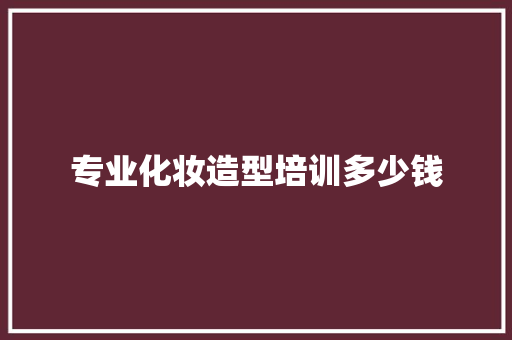 专业化妆造型培训多少钱 未命名