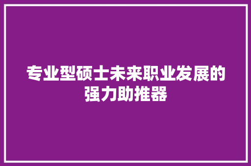 专业型硕士未来职业发展的强力助推器 未命名