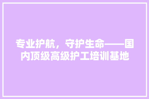 专业护航，守护生命——国内顶级高级护工培训基地 未命名