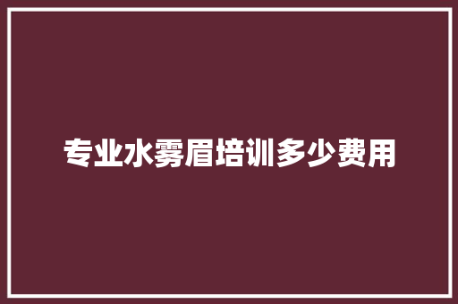 专业水雾眉培训多少费用 未命名