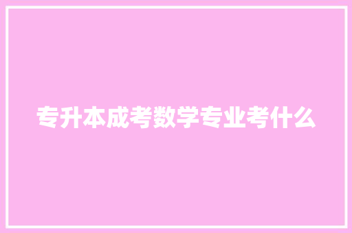 专升本成考数学专业考什么 未命名