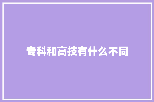 专科和高技有什么不同 未命名