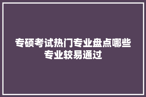 专硕考试热门专业盘点哪些专业较易通过 未命名