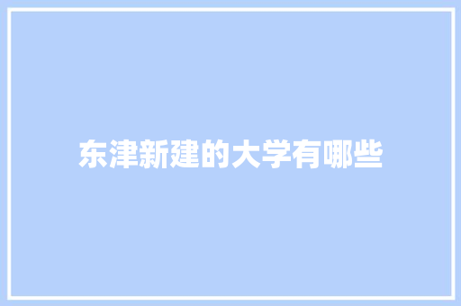 东津新建的大学有哪些