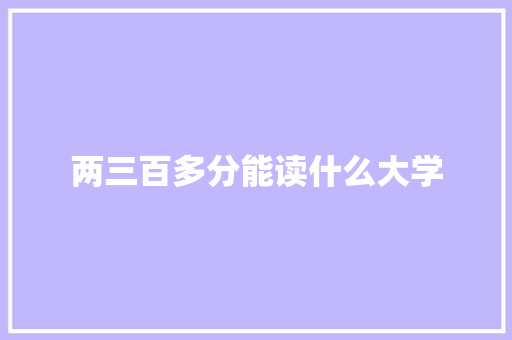 两三百多分能读什么大学