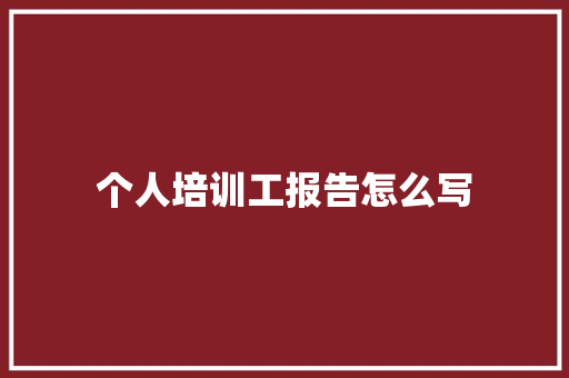 个人培训工报告怎么写