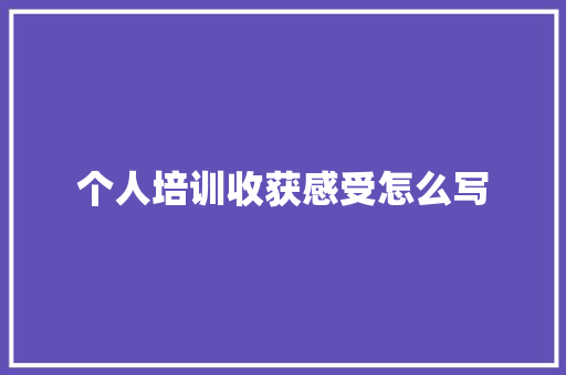 个人培训收获感受怎么写 未命名