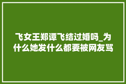 飞女王郑谭飞结过婚吗_为什么她发什么都要被网友骂女老板到底是什么来头