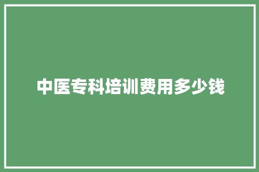 中医专科培训费用多少钱