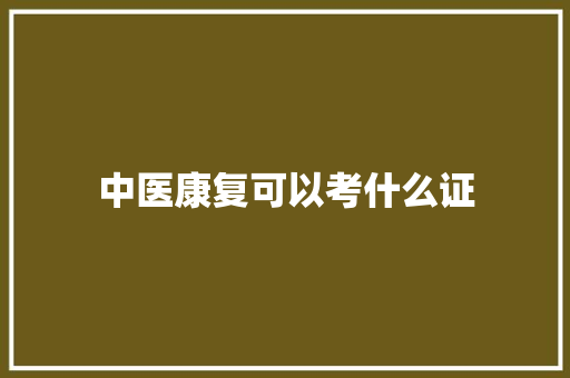 中医康复可以考什么证 未命名