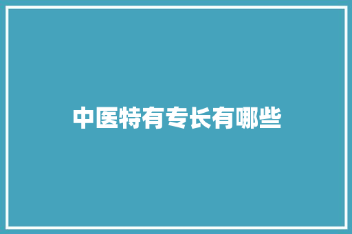 中医特有专长有哪些 未命名