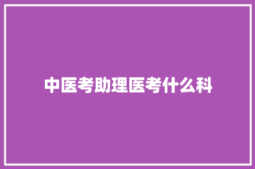 中医考助理医考什么科 未命名